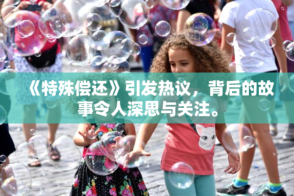 《特殊偿还》引发热议，背后的故事令人深思与关注。