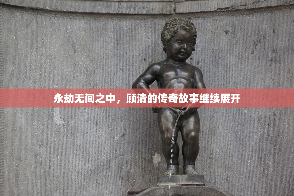 永劫无间之中，顾清的传奇故事继续展开