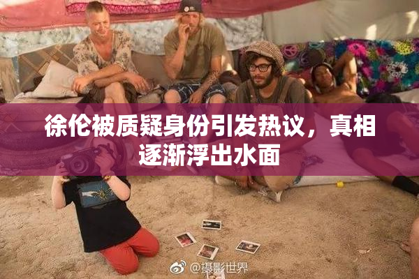 徐伦被质疑身份引发热议，真相逐渐浮出水面