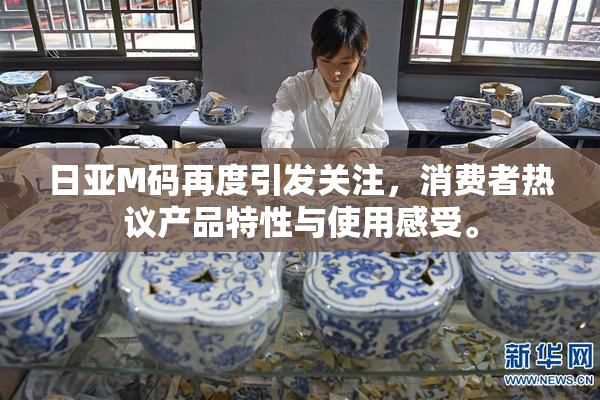日亚M码再度引发关注，消费者热议产品特性与使用感受。