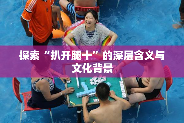 探索“扒开腿十”的深层含义与文化背景