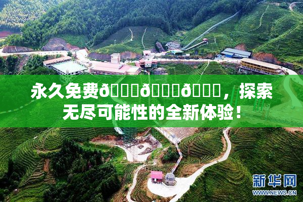 永久免费🔞🔞🔞，探索无尽可能性的全新体验！