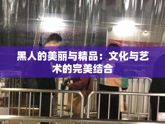 黑人的美丽与精品：文化与艺术的完美结合