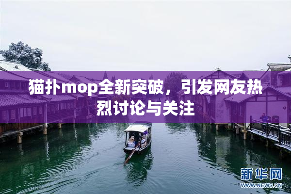 猫扑mop全新突破，引发网友热烈讨论与关注
