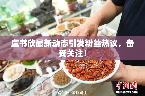 虞书欣最新动态引发粉丝热议，备受关注！