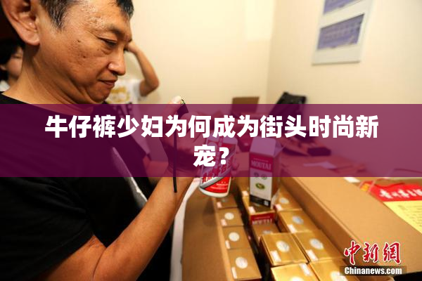 牛仔裤少妇为何成为街头时尚新宠？