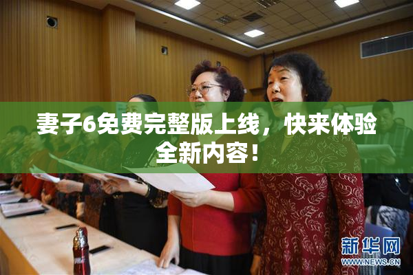 妻子6免费完整版上线，快来体验全新内容！