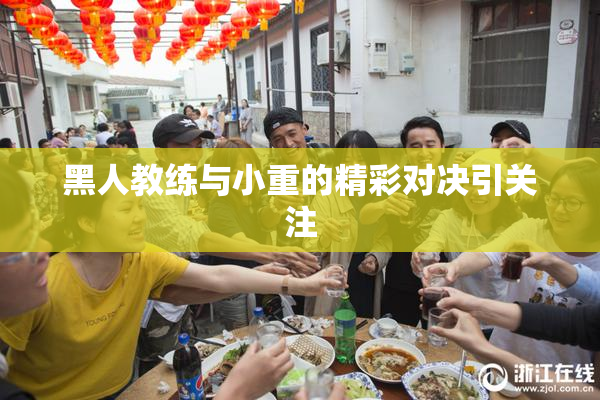 黑人教练与小重的精彩对决引关注