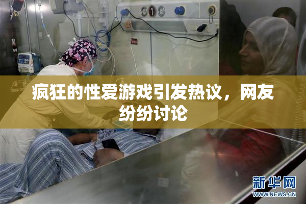 疯狂的性爱游戏引发热议，网友纷纷讨论