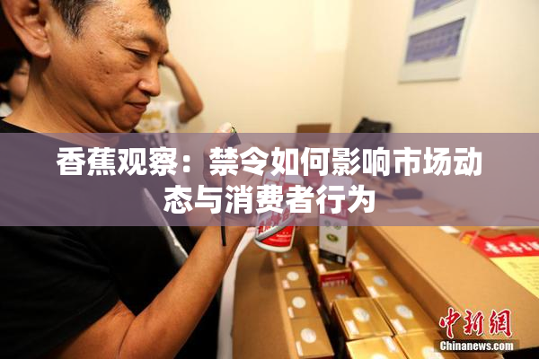 香蕉观察：禁令如何影响市场动态与消费者行为