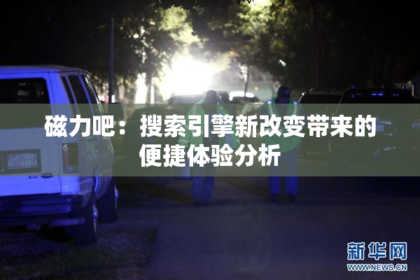 磁力吧：搜索引擎新改变带来的便捷体验分析