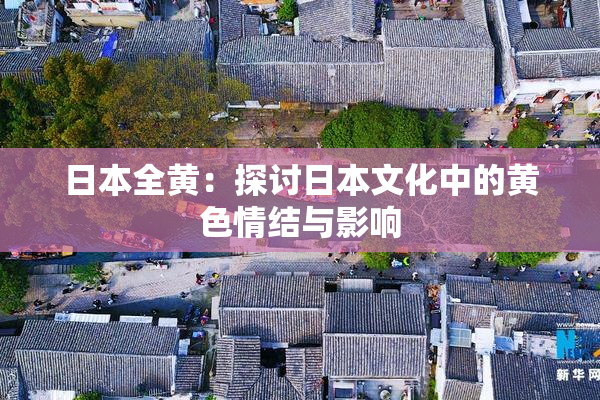 日本全黄：探讨日本文化中的黄色情结与影响