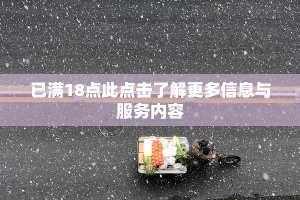 已满18点此点击了解更多信息与服务内容