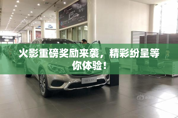 火影重磅奖励来袭，精彩纷呈等你体验！