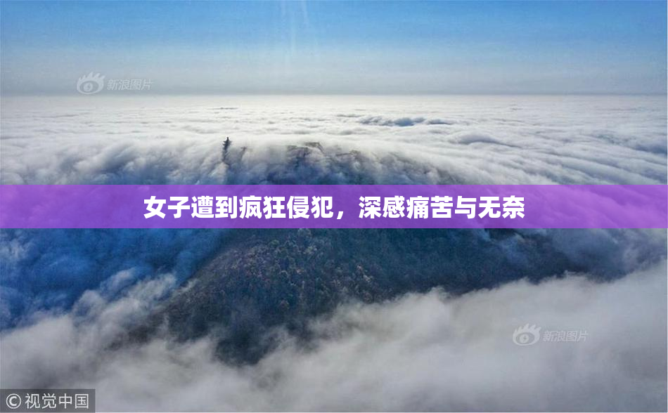 女子遭到疯狂侵犯，深感痛苦与无奈