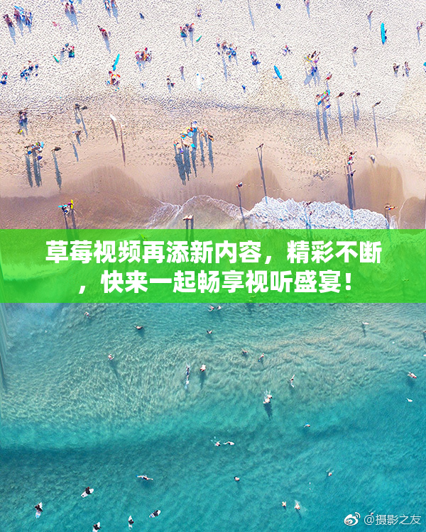 草莓视频再添新内容，精彩不断，快来一起畅享视听盛宴！