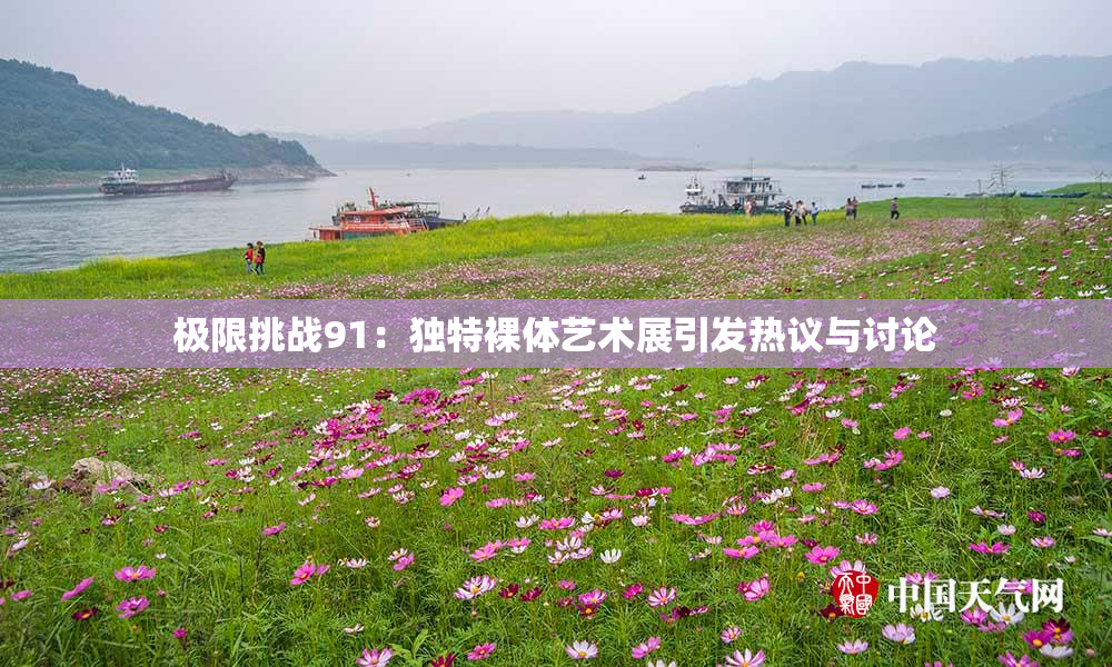 极限挑战91：独特裸体艺术展引发热议与讨论