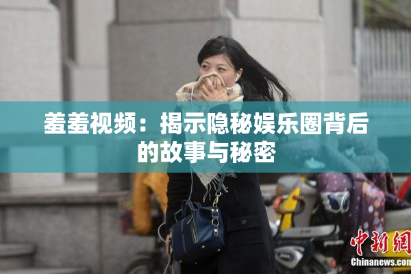 羞羞视频：揭示隐秘娱乐圈背后的故事与秘密