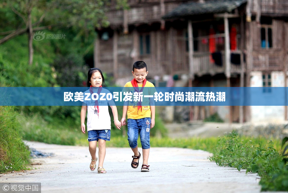 欧美ZOZ0引发新一轮时尚潮流热潮