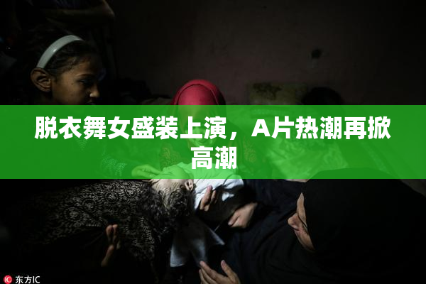 脱衣舞女盛装上演，A片热潮再掀高潮