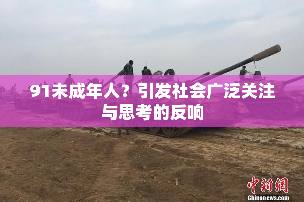 91未成年人？引发社会广泛关注与思考的反响