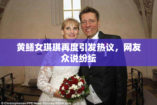 黄鳝女琪琪再度引发热议，网友众说纷纭