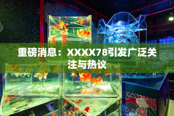 重磅消息：XXXX78引发广泛关注与热议