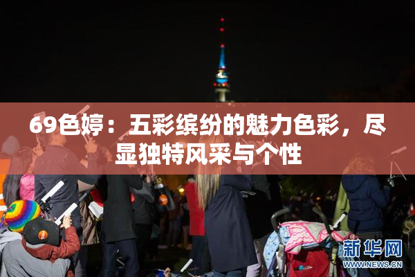 69色婷：五彩缤纷的魅力色彩，尽显独特风采与个性