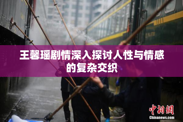 王馨瑶剧情深入探讨人性与情感的复杂交织