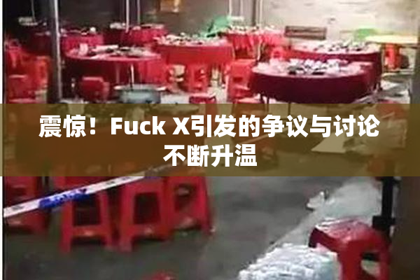 震惊！Fuck X引发的争议与讨论不断升温