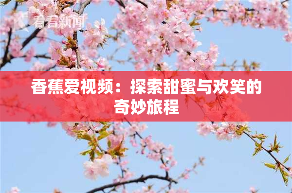 香蕉爱视频：探索甜蜜与欢笑的奇妙旅程