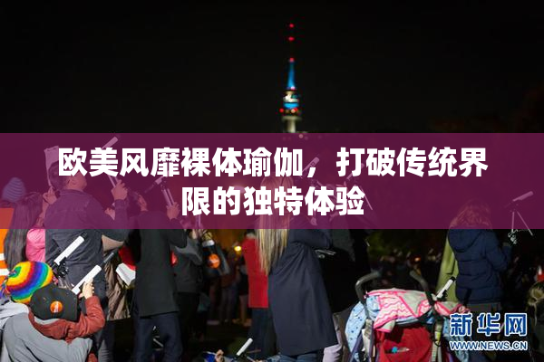 欧美风靡裸体瑜伽，打破传统界限的独特体验