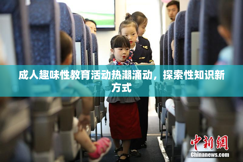 成人趣味性教育活动热潮涌动，探索性知识新方式