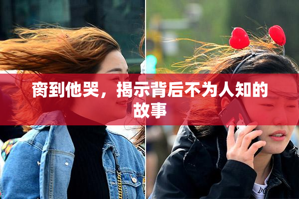 脔到他哭，揭示背后不为人知的故事