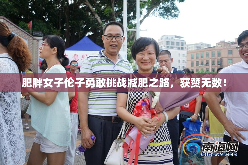 肥胖女子伦子勇敢挑战减肥之路，获赞无数！