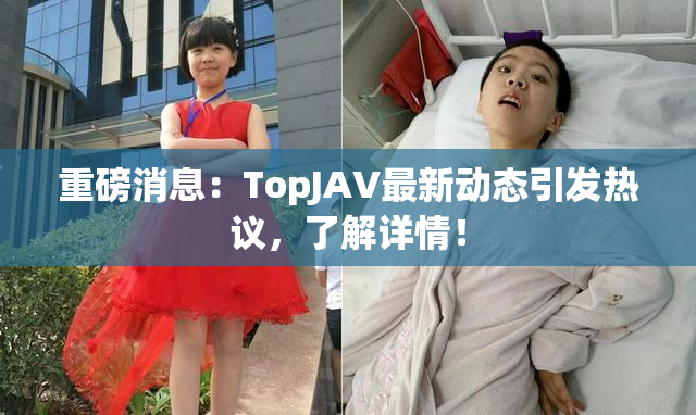 重磅消息：TopJAV最新动态引发热议，了解详情！