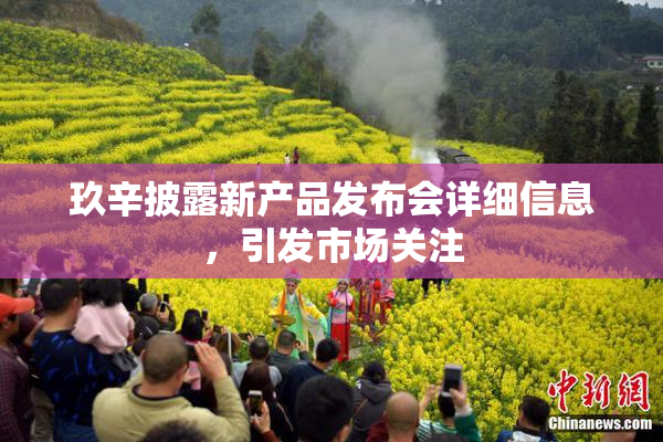 玖辛披露新产品发布会详细信息，引发市场关注