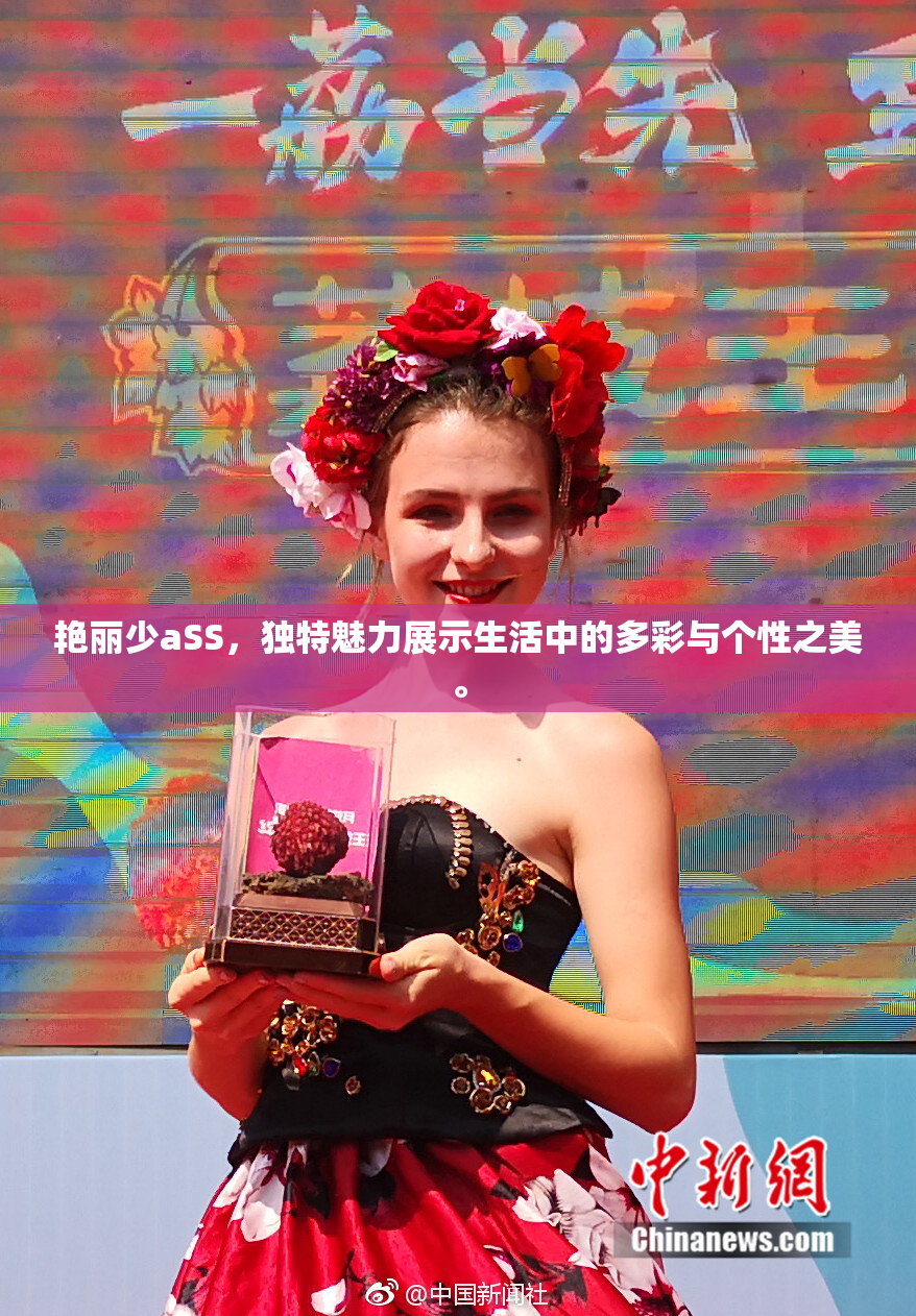 艳丽少aSS，独特魅力展示生活中的多彩与个性之美。