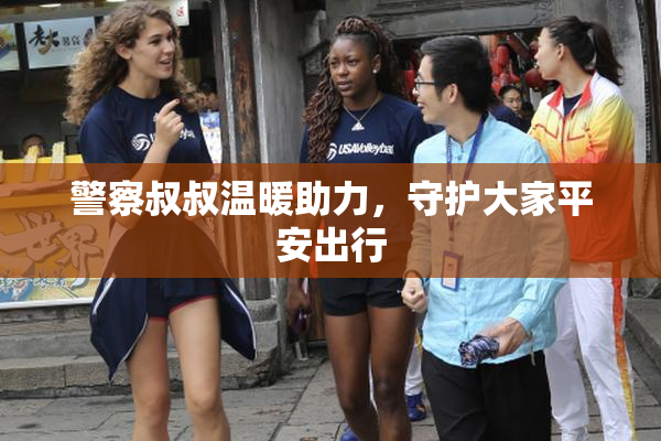 警察叔叔温暖助力，守护大家平安出行