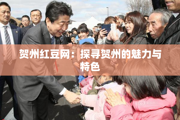 贺州红豆网：探寻贺州的魅力与特色