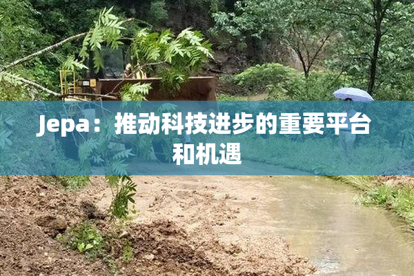 Jepa：推动科技进步的重要平台和机遇
