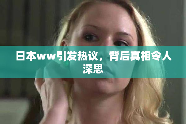 日本ww引发热议，背后真相令人深思