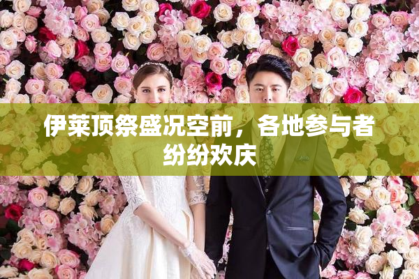 伊莱顶祭盛况空前，各地参与者纷纷欢庆