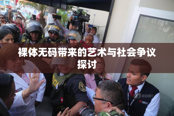 裸体无码带来的艺术与社会争议探讨