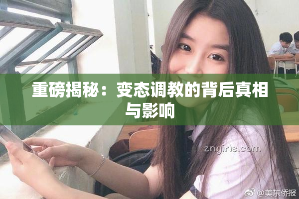 重磅揭秘：变态调教的背后真相与影响