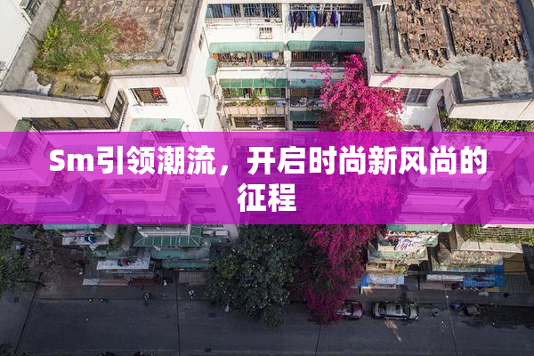 Sm引领潮流，开启时尚新风尚的征程