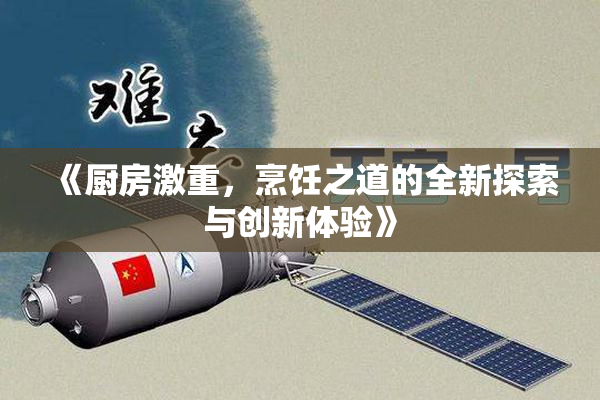 《厨房激重，烹饪之道的全新探索与创新体验》