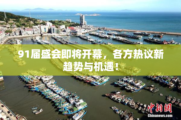 91届盛会即将开幕，各方热议新趋势与机遇！