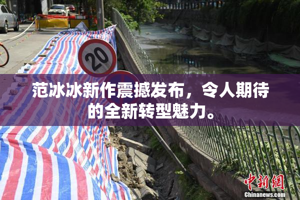 范冰冰新作震撼发布，令人期待的全新转型魅力。
