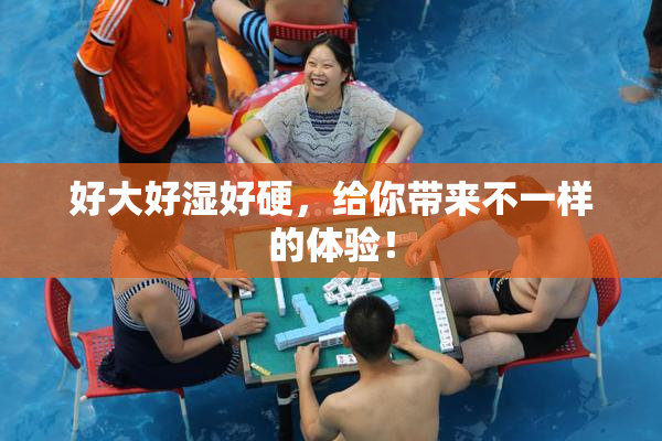 好大好湿好硬，给你带来不一样的体验！